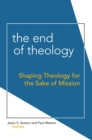 Image for The end of theology: shaping theology for the sake of mission