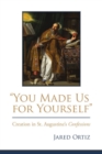 Image for You Made Us For Yourself : Creation In St. Augustine&#39;s Confessions