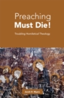 Image for Preaching Must Die!: Troubling Homiletical Theology