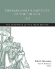 Image for The Babylonian Captivity of the Church, 1520: The Annotated Luther Study Edition