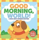 Image for Good Morning, World! : A Book about Morning Routines