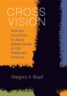 Image for Cross vision: how the crucifixion of Jesus makes sense of Old Testament violence