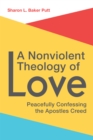 Image for A Nonviolent Theology of Love: Peacefully Confessing the Apostles Creed