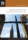 Image for The End is Not Yet : Standing Firm in Apocalyptic Times