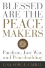 Image for Blessed Are the Peacemakers : Pacifism, Just War, and Peacebuilding