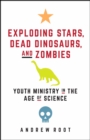 Image for Exploding stars, dead dinosaurs, and zombies: youth ministry in the age of science