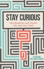 Image for Stay Curious : How Questions and Doubts Can Save Your Faith
