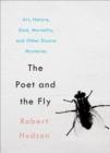 Image for The Poet and the Fly: Art, Nature, God, Mortality, and Other Elusive Mysteries