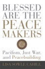 Image for Blessed are the peacemakers: pacifism, just war, and peacebuilding