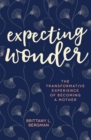 Image for Expecting wonder: the transformative experience of becoming a mother