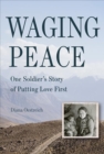Image for Waging Peace : One Soldier&#39;s Story of Putting Love First
