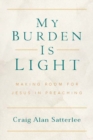 Image for My burden is light: making room for Jesus in preaching