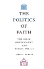 Image for The politics of faith  : the Bible, government, and public policy