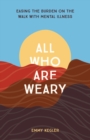Image for All Who Are Weary: Easing the Burden on the Walk With Mental Illness