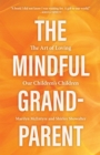 Image for The Mindful Grandparent: The Art of Loving Our Children&#39;s Children