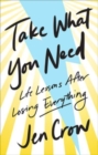 Image for Take What You Need : Life Lessons after Losing Everything