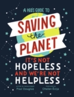 Image for A kid&#39;s guide to saving the planet: it&#39;s not hopeless and we&#39;re not helpless