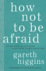 Image for How Not to Be Afraid: Seven Ways to Live When Everything Seems Terrifying