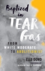 Image for Baptized in Tear Gas: From White Moderate to Abolitionist