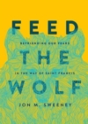 Image for Feed the Wolf : Befriending Our Fears in the Way of Saint Francis