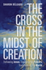 Image for The cross in the midst of creation: following Jesus, engaging the powers, transforming the world