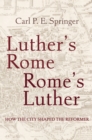 Image for Luther&#39;s Rome, Rome&#39;s Luther: how the city shaped the reformer