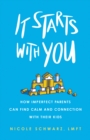 Image for It Starts with You: How Imperfect Parents Can Find Calm and Connection with Their Kids