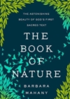 Image for The Book of Nature : The Astonishing Beauty of God&#39;s First Sacred Text