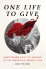 Image for One life to give: martyrdom and the making of the American Revolution