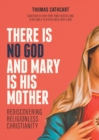 Image for There Is No God and Mary Is His Mother : Rediscovering Religionless Christianity