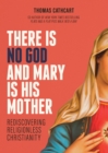 Image for There Is No God and Mary Is His Mother: Rediscovering Religionless Christianity