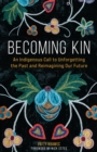 Image for Becoming kin: an indigenous call to unforgetting the past and reimagining our future