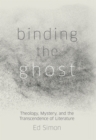 Image for Binding the Ghost: Theology, Mystery, and the Transcendence of Literature