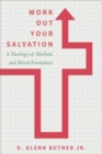 Image for Work Out Your Salvation : A Theology of Markets and Moral Formation