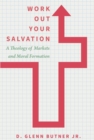 Image for Work out your salvation: a theology of market and moral formation