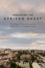 Image for Unmasking the African Ghost: Theology, Politics, and the Nightmare of Failed States