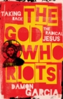 Image for The God who riots: taking back the radical Jesus
