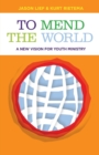 Image for To Mend the World : A New Vision for Youth Ministry