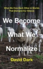 Image for We Become What We Normalize : What We Owe Each Other in Worlds That Demand Our Silence