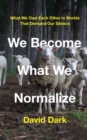 Image for We become what we normalize: what we owe each other in worlds that demand our silence