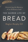 Image for The Sacred Life of Bread : Uncovering the Mystery of an Ordinary Loaf