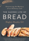 Image for The Sacred Life of Bread: Uncovering the Mystery of an Ordinary Loaf