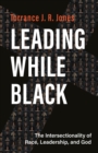 Image for Leading while Black: the intersectionality of race, leadership, and God