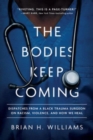 Image for The Bodies Keep Coming : Dispatches from a Black Trauma Surgeon on Racism, Violence, and How We Heal