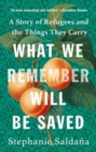 Image for What We Remember Will Be Saved : A Story of Refugees and the Things They Carry