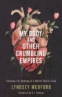Image for My body and other crumbling empires: lessons for healing in a world that is sick