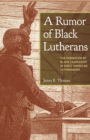 Image for A Rumor of Black Lutherans: The Formation of Black Leadership in Early American Lutheranism