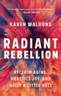 Image for Radiant Rebellion : Reclaim Aging, Practice Joy, and Raise a Little Hell