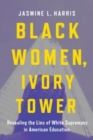 Image for Black Women, Ivory Tower : Revealing the Lies of White Supremacy in American Education