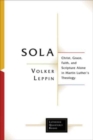Image for Sola : Christ, Grace, Faith, and Scripture Alone in Martin Luther&#39;s Theology
